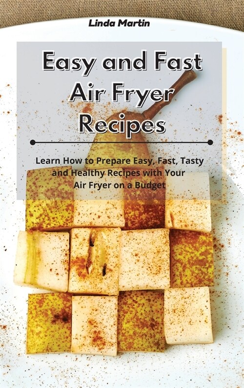 Easy and Fast Air Fryer Recipes: Learn How to Prepare Easy, Fast, Tasty and Healthy Recipes with Your Air Fryer on a Budget (Hardcover)