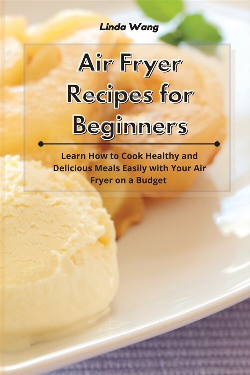 Air Fryer Recipes for Beginners: Learn How to Cook Healthy and Delicious Meals Easily with Your Air Fryer on a Budget (Paperback)