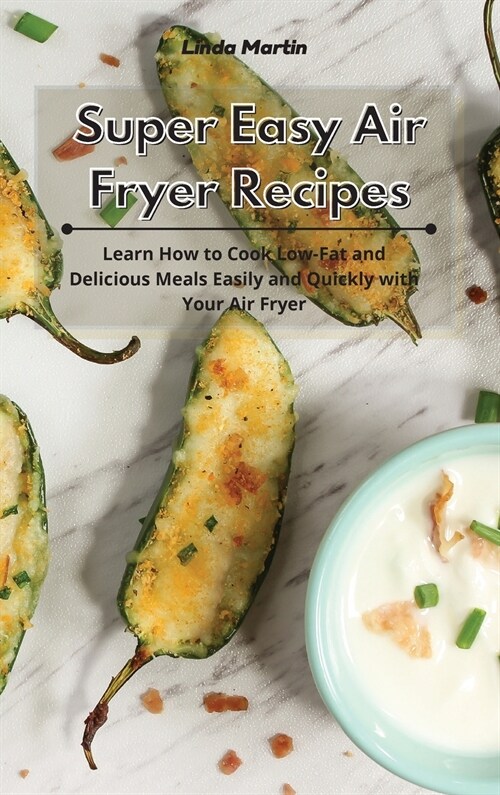 Super Easy Air Fryer Recipes: Learn How to Cook Low-Fat and Delicious Meals Easily and Quickly with Your Air Fryer (Hardcover)