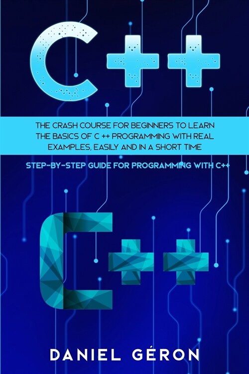 C++: The Crash Course for Beginners to Learn the Basics of C++ Programming with Real Examples, Easily and in a Short Time ( (Paperback)