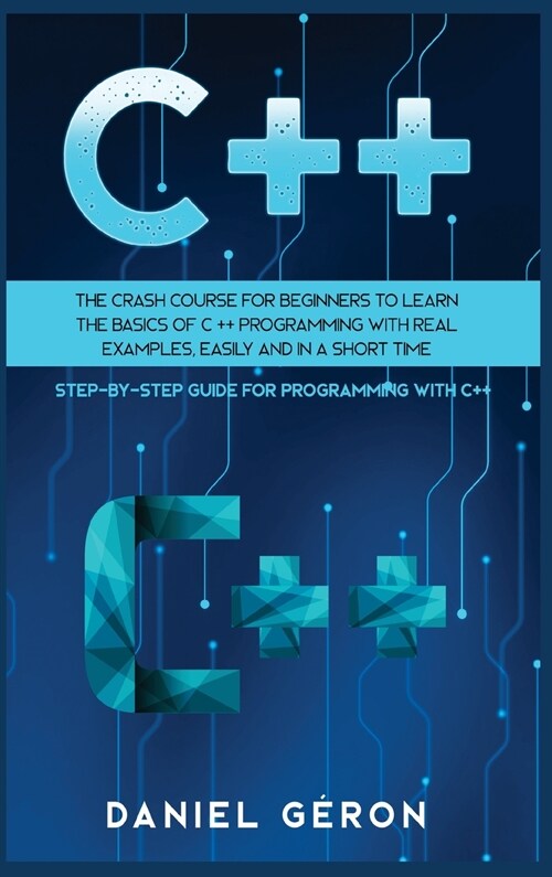 C++: The Crash Course for Beginners to Learn the Basics of C++ Programming with Real Examples, Easily and in a Short Time ( (Hardcover)