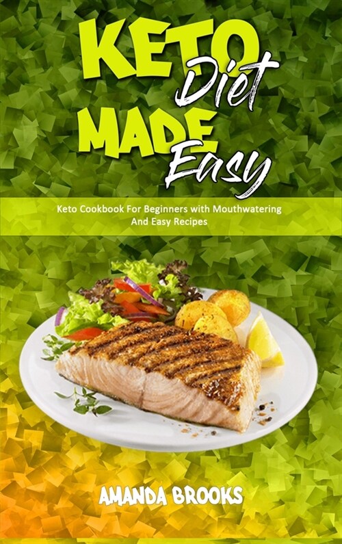 Keto Diet Made Easy: Keto Cookbook For Beginners with Mouthwatering And Easy Recipes (Hardcover)