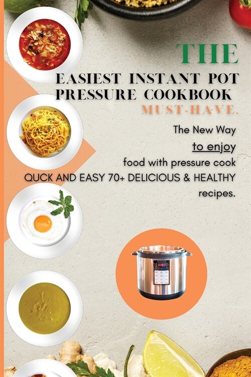 The Easiest Instant Pot Pressure Cookbook must-have.: The New Way to enjoy food with pressure cook quick and easy 70+ delicious & healthy recipes (Paperback)