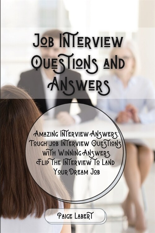 Job Interview Questions and Answers: Amazing Interview Answers: Tough Job Interview Questions with Winning Answers. Flip the Interview to Land Your Dr (Paperback)