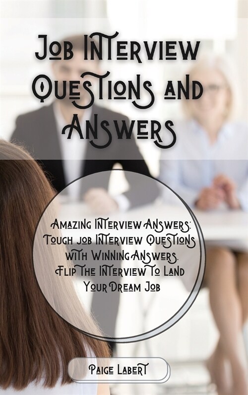 Job Interview Questions and Answers: Amazing Interview Answers: Tough Job Interview Questions with Winning Answers. Flip the Interview to Land Your Dr (Hardcover)