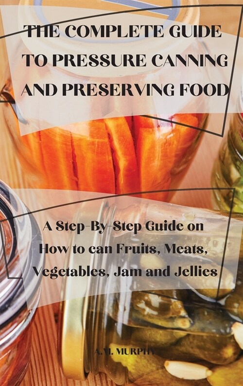 The Complete Guide to Pressure Canning and Preserving Food (Hardcover)