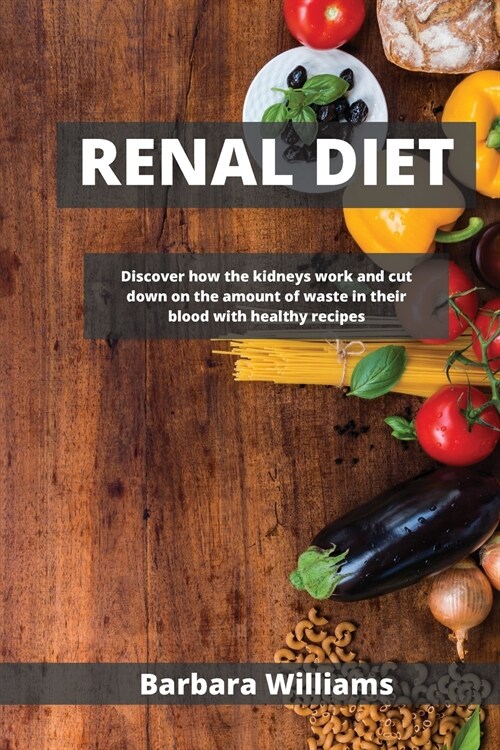 Renal Diet: Discover how the kidneys work and cut down on the аmount of wаste in their blood with healthy recipes (Paperback)