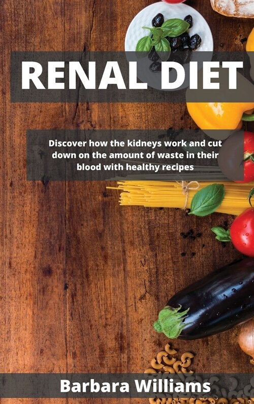 Renal Diet: Discover how the kidneys work and cut down on the аmount of wаste in their blood with healthy recipes (Hardcover)