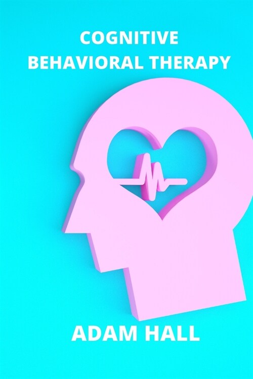 Cognitive Behavioral Therapy: Learn history and benefits about CBT. Overcome anxiety and stress. (Paperback)