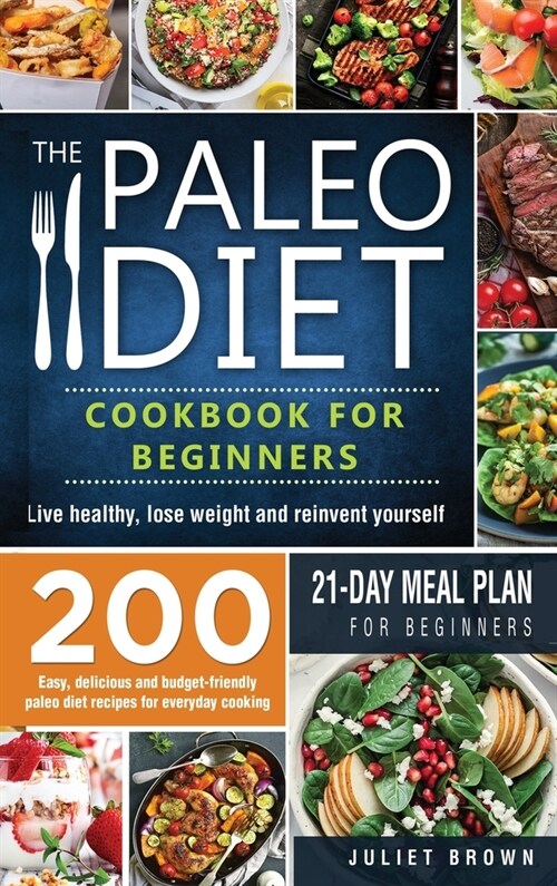 The Paleo Diet Cookbook for Beginners: 200 Easy, Delicious and Budget-Friendly Paleo Diet Recipes for Everyday Cooking. Live Healthy, Lose Weight and (Hardcover)