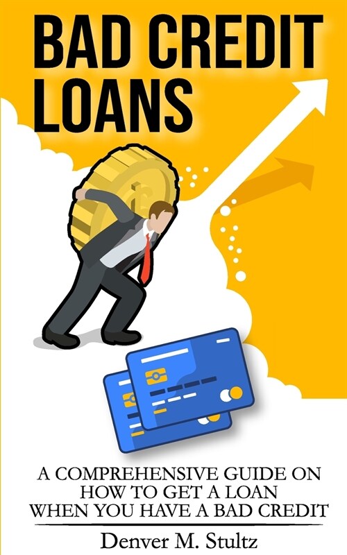 Bad Credit Loans: A Comprehensive Guide on How to Get a Loan When You Have a Bad Credit (Paperback)