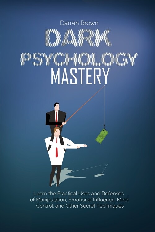 Dark Psychology Mastery: Learn the Practical Uses and Defenses of Manipulation, Emotional Influence, Mind Control, and Other Secret Techniques (Paperback)