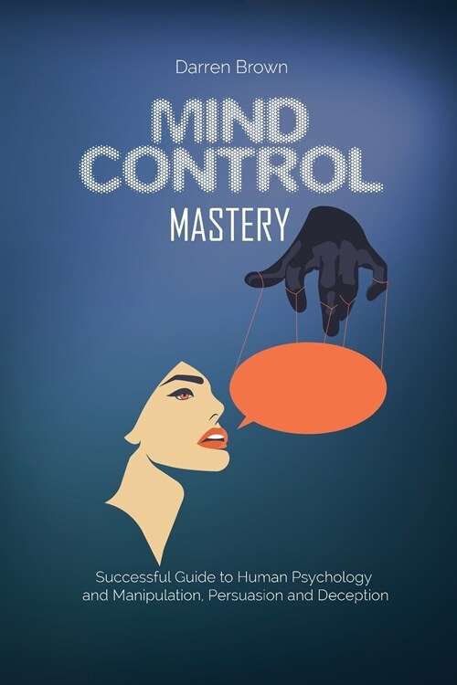 Mind Control Mastery: Successful Guide to Human Psychology and Manipulation, Persuasion and Deception (Paperback)