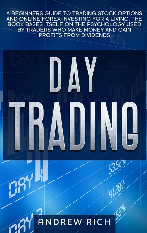 Day Trading: A Beginners Guide to Trading Stock Options and Online Forex Investing for a Living. the Book Bases Itself on the Psych (Hardcover)