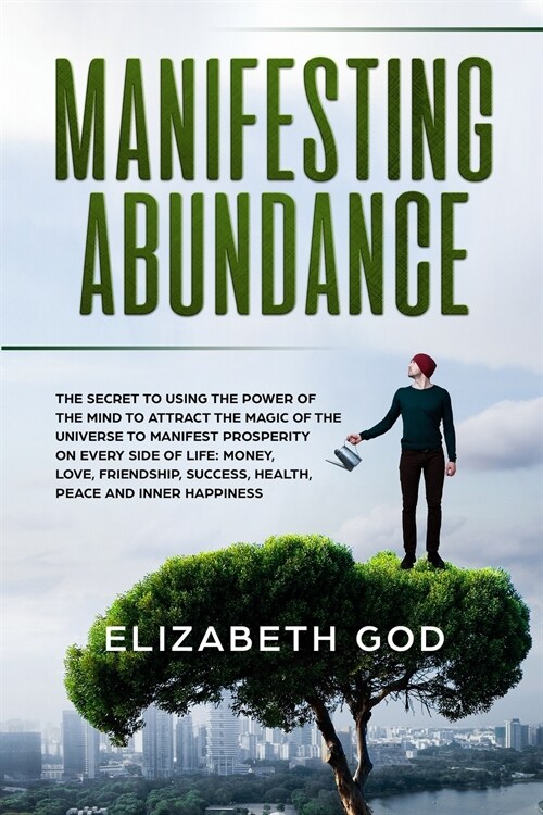 Manifesting Abundance: The Secret to Using the Power of the Mind to Attract the Magic of the Universe to Manifest Prosperity on Every Side of (Paperback)