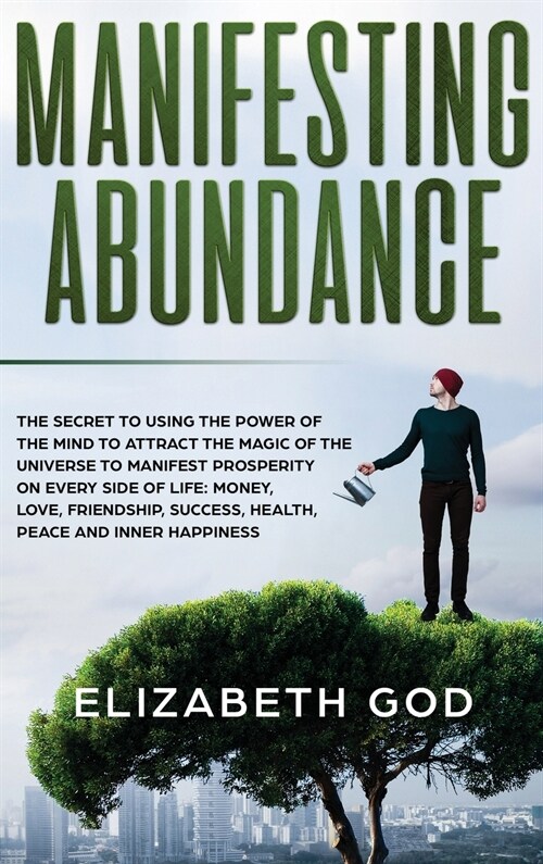 Manifesting Abundance: The Secret to Using the Power of the Mind to Attract the Magic of the Universe to Manifest Prosperity on Every Side of (Hardcover)