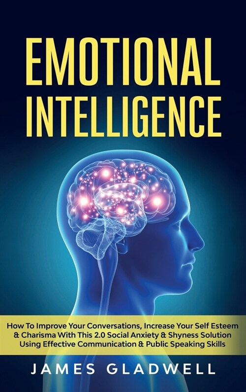 Emotional Intelligence: How To Improve Your Conversations, Increase Your Self Esteem and Charisma With This 2.0 Social Anxiety and Shyness Sol (Hardcover)