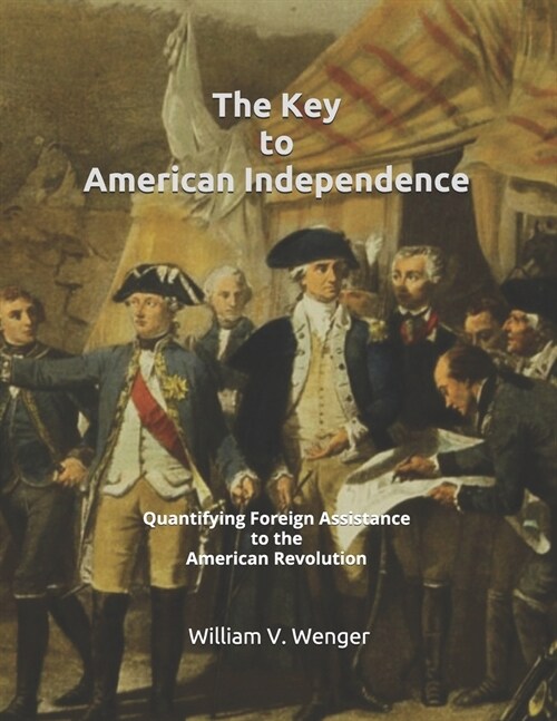 The Key to American Independence: Quantifying Foreign Assistance to the American Revolution (Paperback)