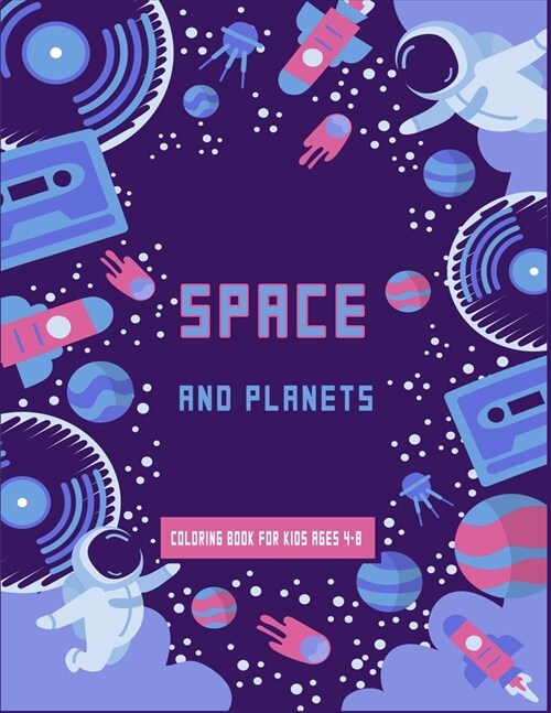 Space and Planets Coloring Book For kids ages 4-8: Future Astronauts fun coloring book full of Space Ships, aliens and Rockets, planets to learn more (Paperback)