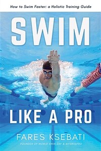 Swim Like A Pro: A Holistic Training Guide on How to Swim Faster & Smarter (Paperback)