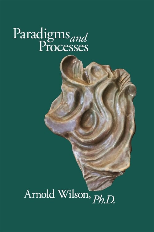 Paradigms and Process: Selected Papers of Arnold Wilson, PhD (Paperback)