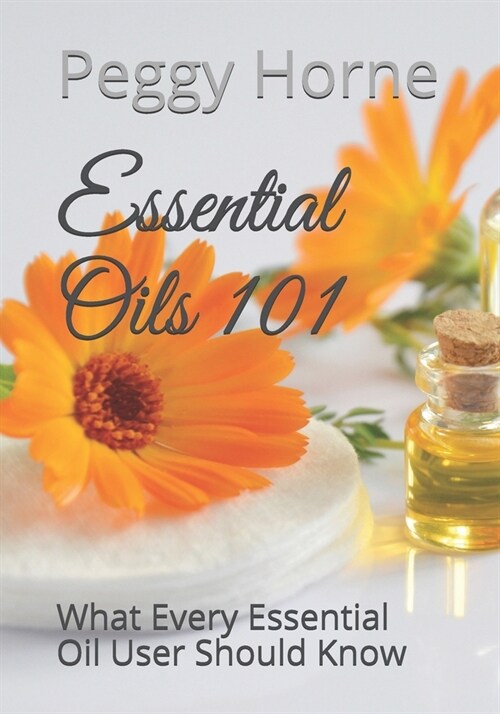 Essential Oils 101: What Every Essential Oil User Should Know (Paperback)