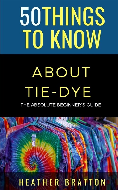 50 Things to Know About Tie-Dye: The Absolute Beginners Guide (Paperback)