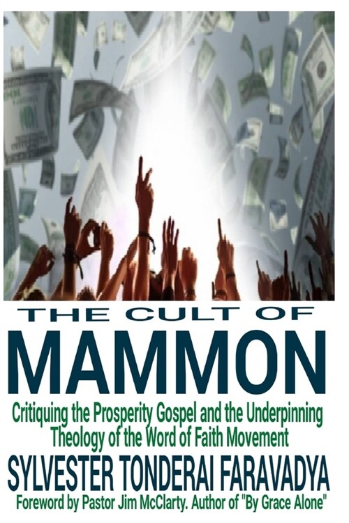 The Cult of Mammon: Critiquing the Prosperity Gospel and the Underpinning Theology of the Word of Faith Movement (Paperback)