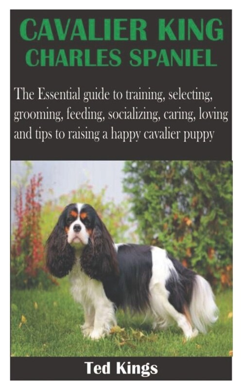 Cavalier King Charles Spaniel: The Essential guide to training, selecting, grooming, feeding, socializing, caring, loving and tips to raising a happy (Paperback)