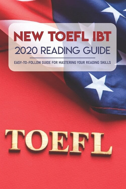 New TOEFL iBT 2020 Reading Guide: Easy-To-Follow Guide For Mastering Your Reading Skills: Toefl Changes 2020 (Paperback)