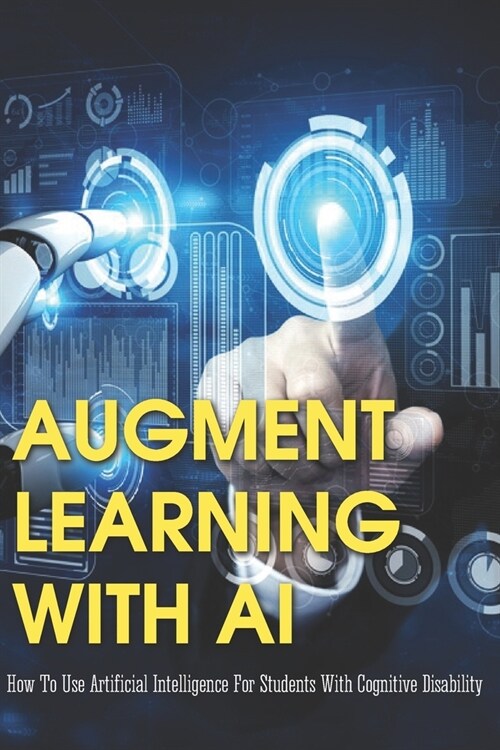Augment Learning With AI: How To Use Artificial Intelligence For Students With Cognitive Disability: Future Of Augmented Reality In Education (Paperback)