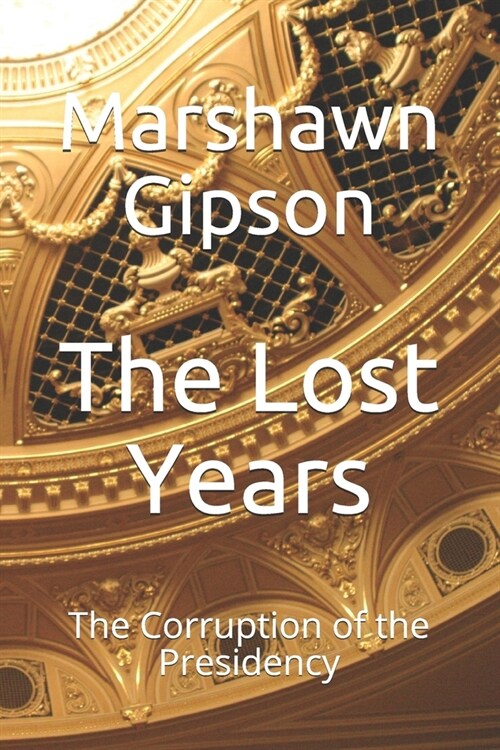 The Lost Years: The Corruption of the Presidency (Paperback)