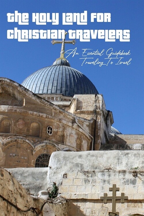 The Holy Land For Christian Travelers: An Essential Guidebook Traveling To Israel: Guide To Israel (Paperback)