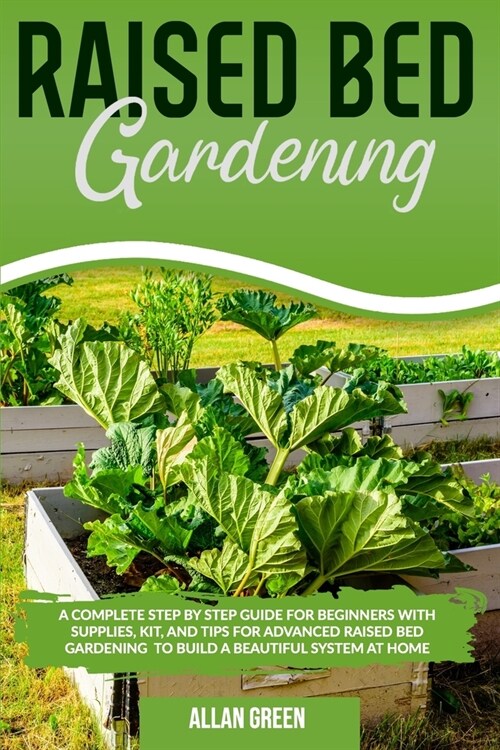 Raised bed gardening: A Complete Step by Step Guide for Beginners with Supplies, Kit, and Tips for Advanced Raised Bed Gardening to Build a (Paperback)