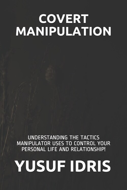 Covert Manipulation: Understanding the Tactics Manipulator Uses to Control Your Personal Life and Relationship! (Paperback)