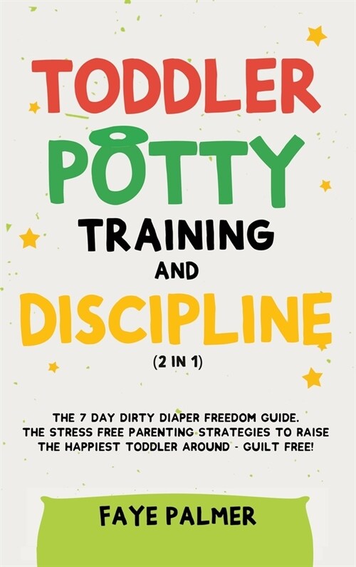 Toddler Potty Training & Discipline (2 in 1): The 7 Day Dirty Diaper Freedom Guide. The Stress Free Parenting Strategies To Raise The Happiest Toddler (Hardcover)
