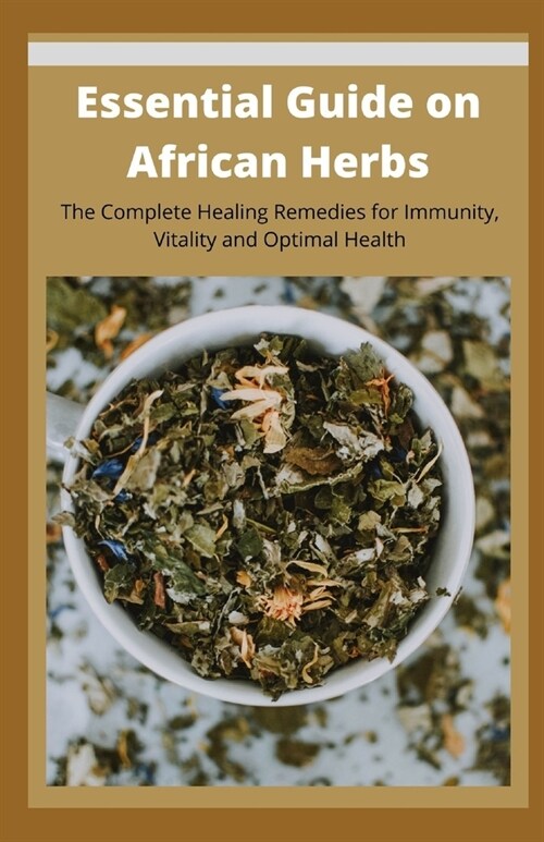 Essential Guide on African Herbs: The Complete Healing Remedies for Immunity, Vitality, and Optimal Health (Paperback)