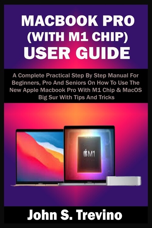 Macbook Pro (with M1 Chip) User Guide: A Complete Practical Step By Step Manual For Beginners, Pro And Seniors On How To Use The New Apple Macbook Pro (Paperback)