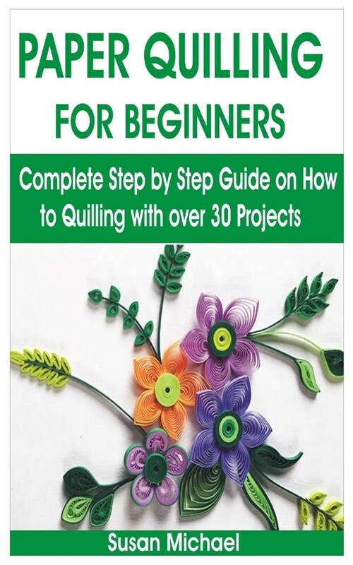 Paper Quilling for Beginners: Complete Step by Step Guide on How to Quilling with over 30 Projects (Paperback)