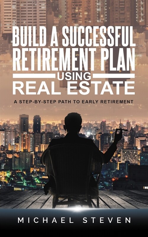 Build A Successful Retirement Plan Using Real Estate: A Step-By-Step Path To Early Retirement (Paperback)