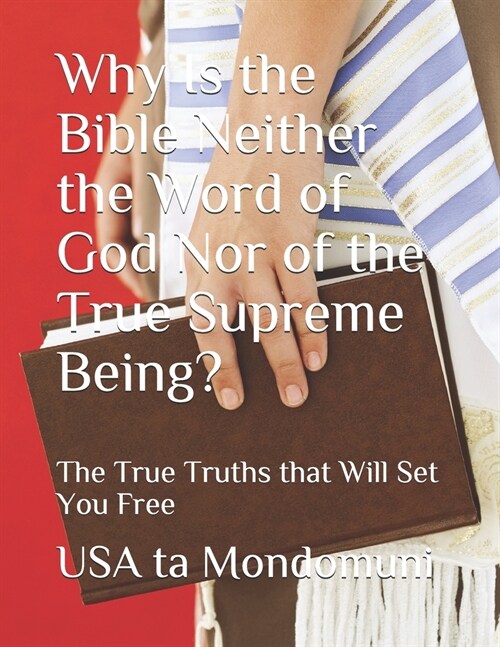 Why Is the Bible Neither the Word of God Nor of the True Supreme Being?: The True Truths that Will Set You Free (Paperback)