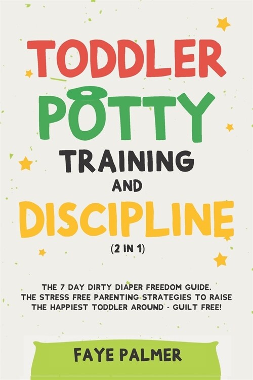 Toddler Potty Training & Discipline (2 in 1): The 7 Day Dirty Diaper Freedom Guide. The Stress Free Parenting Strategies To Raise The Happiest Toddler (Paperback)