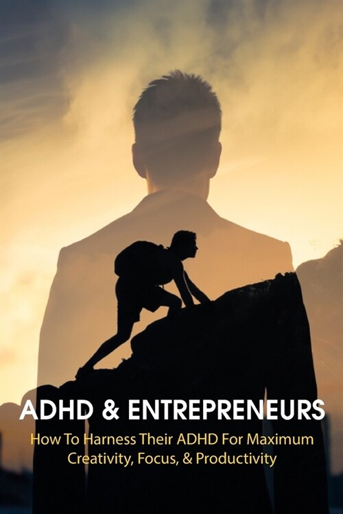 ADHD & Entrepreneurs: How To Harness Their ADHD For Maximum Creativity, Focus, & Productivity: Gaining Control Of Adhd (Paperback)