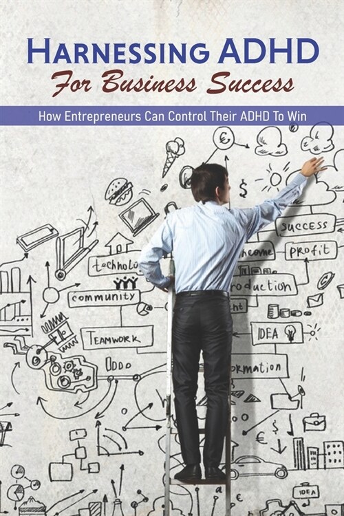 Harnessing ADHD For Business Success: How Entrepreneurs Can Control Their ADHD To Win: Benefits Of Adhd (Paperback)