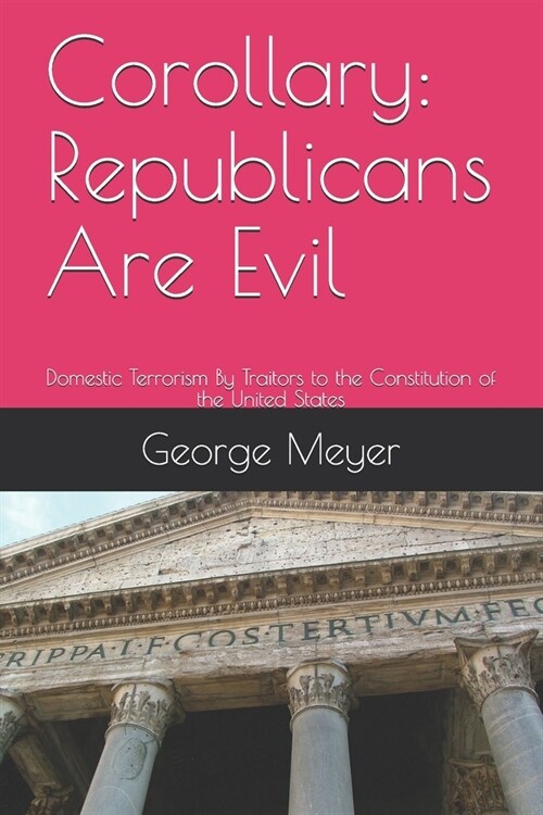 Corollary: Republicans Are Evil: Domestic Terrorism By Traitors to the Constitution of the United States (Paperback)