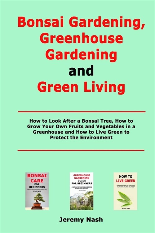 Bonsai Gardening, Greenhouse Gardening and Green Living: How to Look After a Bonsai Tree, How to Grow Your Own Fruits and Vegetables in a Greenhouse a (Paperback)