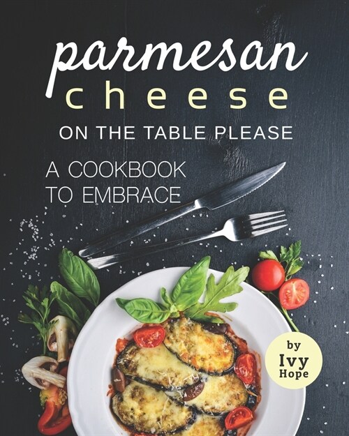 Parmesan Cheese on The Table Please: A Cookbook to Embrace (Paperback)