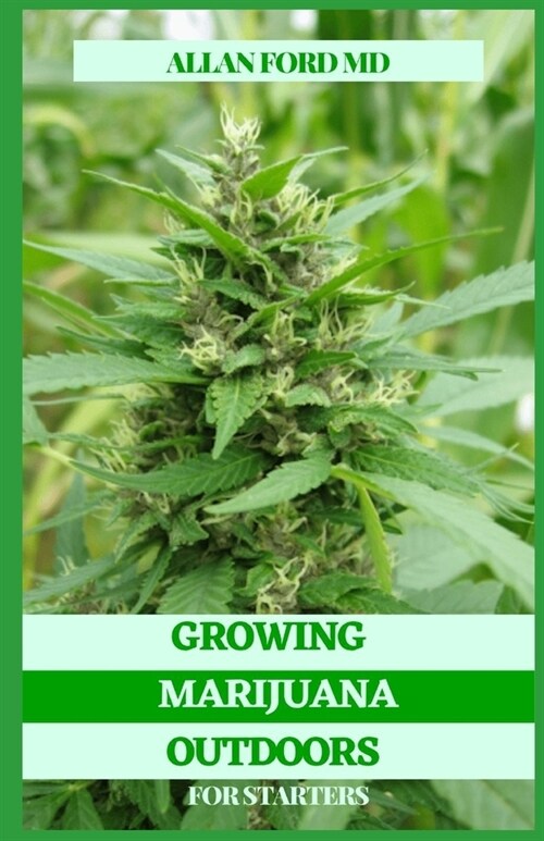 Growing Marijuana Outdoors for Starters: The Conclusive Manual for Development and Utilization of Clinical Marijuana (Paperback)
