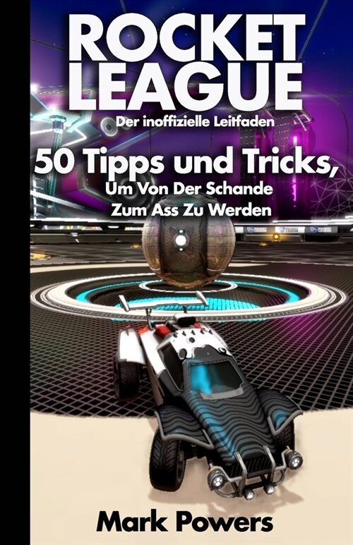 Der inoffizielle Leitfaden zu Rocket League: 50 Tipps und Tricks, um von der Schande zum Ass zu werden (Paperback)