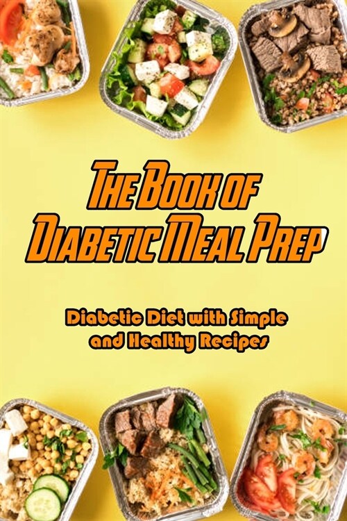 The Book of Diabetic Meal Prep: Diabetic Diet with Simple and Healthy Recipes: Diabetic Meal Prep Tutorial (Paperback)